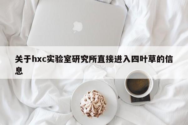 关于hxc实验室研究所直接进入四叶草的信息